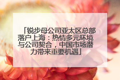 锐步母公司亚太区总部落户上海：热情多元环境与公司契合，中国市场潜力带来重要机遇