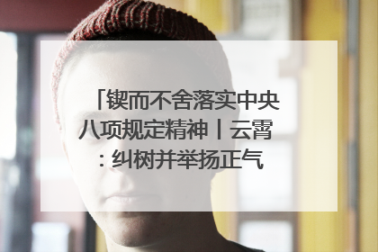 锲而不舍落实中央八项规定精神丨云霄：纠树并举扬正气 作风建设谱新章