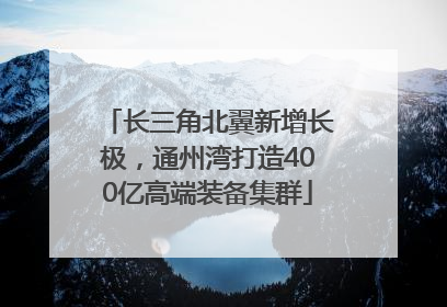 长三角北翼新增长极，通州湾打造400亿高端装备集群