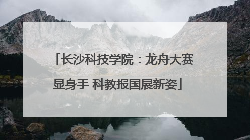 长沙科技学院：龙舟大赛显身手 科教报国展新姿