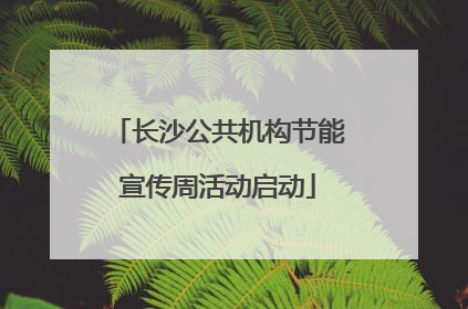 长沙公共机构节能宣传周活动启动