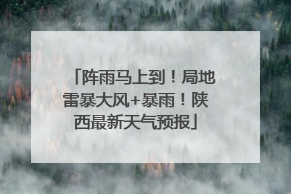 阵雨马上到！局地雷暴大风+暴雨！陕西最新天气预报