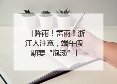 阵雨！雷雨！浙江人注意，端午假期要“泡汤”