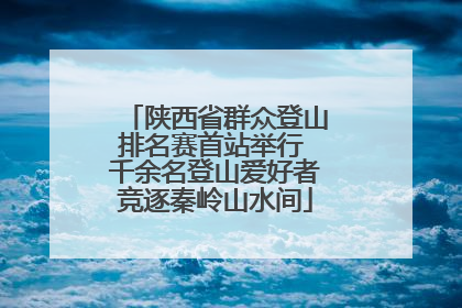陕西省群众登山排名赛首站举行 千余名登山爱好者竞逐秦岭山水间