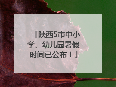 陕西5市中小学、幼儿园暑假时间已公布！