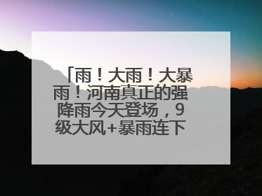 雨！大雨！大暴雨！河南真正的强降雨今天登场，9级大风+暴雨连下3天！