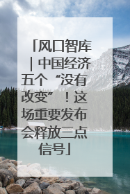 风口智库｜中国经济五个“没有改变”！这场重要发布会释放三点信号