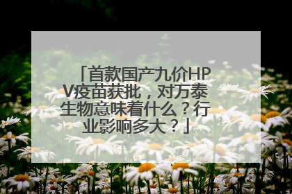 首款国产九价HPV疫苗获批，对万泰生物意味着什么？行业影响多大？