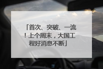 首次、突破、一流！上个周末，大国工程好消息不断