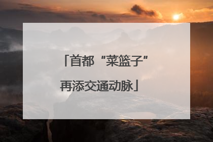首都“菜篮子”再添交通动脉