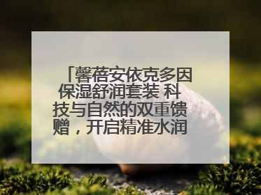 馨蓓安依克多因保湿舒润套装 科技与自然的双重馈赠，开启精准水润护理新时代