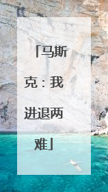 马斯克：我进退两难