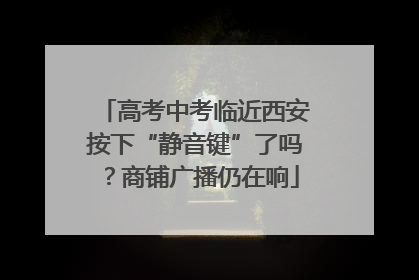 高考中考临近西安按下“静音键”了吗？商铺广播仍在响