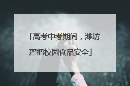 高考中考期间，潍坊严把校园食品安全