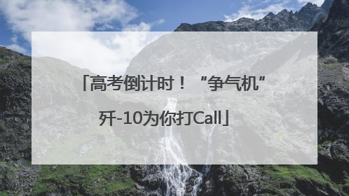 高考倒计时！“争气机”歼-10为你打Call