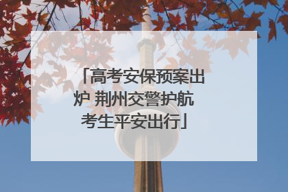 高考安保预案出炉 荆州交警护航考生平安出行