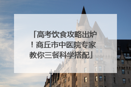 高考饮食攻略出炉！商丘市中医院专家教你三餐科学搭配