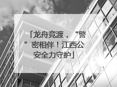 龙舟竞渡，“警”密相伴！江西公安全力守护