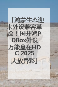 鸿蒙生态迎来外设兼容革命！国开鸿PDBox外设万能盒在HDC 2025大放异彩