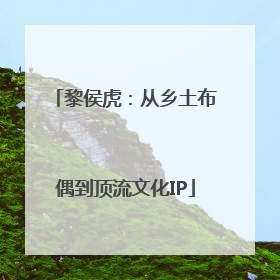 黎侯虎：从乡土布偶到顶流文化IP
