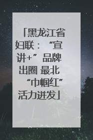 黑龙江省妇联：“宣讲+”品牌出圈 最北“巾帼红”活力迸发