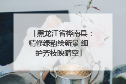 黑龙江省桦南县：精修绿韵绘新景 细护芳枝映晴空
