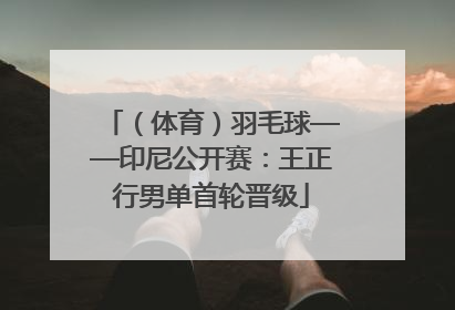 （体育）羽毛球——印尼公开赛：王正行男单首轮晋级