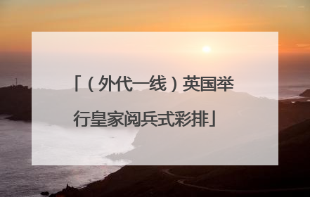 （外代一线）英国举行皇家阅兵式彩排