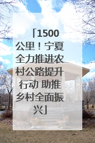 1500公里！宁夏全力推进农村公路提升行动 助推乡村全面振兴