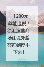 200元就能退税！徐汇这些商场让境外游客逛到停不下来
