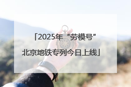 2025年“劳模号”北京地铁专列今日上线
