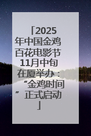 2025年中国金鸡百花电影节11月中旬在厦举办：“金鸡时间”正式启动