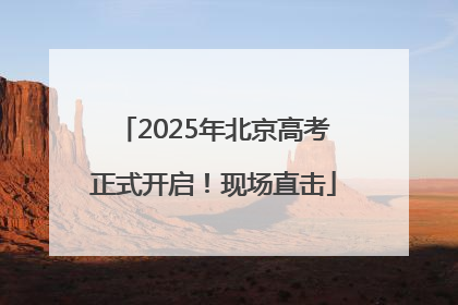 2025年北京高考正式开启！现场直击