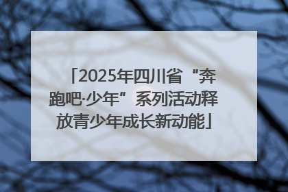 2025年四川省“奔跑吧·少年”系列活动释放青少年成长新动能