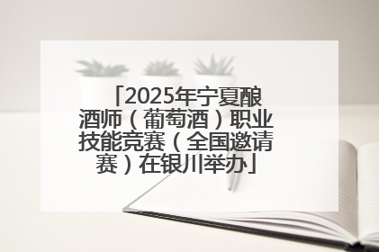 2025年宁夏酿酒师（葡萄酒）职业技能竞赛（全国邀请赛）在银川举办
