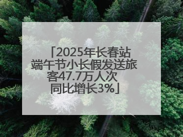 2025年长春站端午节小长假发送旅客47.7万人次 同比增长3%
