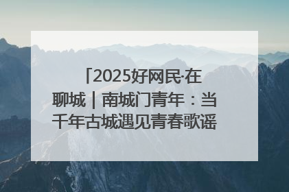 2025好网民·在聊城｜南城门青年：当千年古城遇见青春歌谣 一湖碧水见证的“聊城式浪漫”