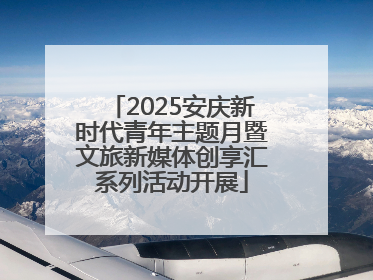 2025安庆新时代青年主题月暨文旅新媒体创享汇系列活动开展