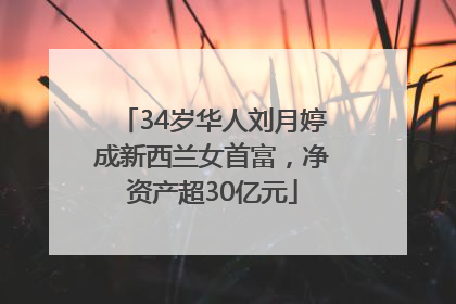 34岁华人刘月婷成新西兰女首富，净资产超30亿元