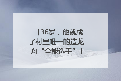 36岁，他就成了村里唯一的造龙舟“全能选手”