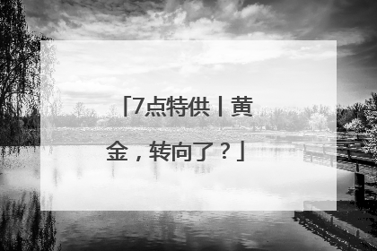7点特供丨黄金，转向了？