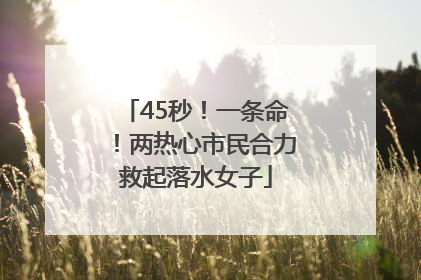 45秒！一条命！两热心市民合力救起落水女子