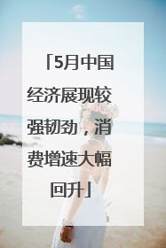 5月中国经济展现较强韧劲，消费增速大幅回升