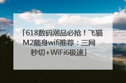 618数码潮品必抢！飞猫M2随身wifi推荐：三网秒切+WiFi6极速