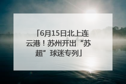 6月15日北上连云港！苏州开出“苏超”球迷专列