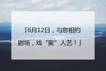 6月12日，与您相约剧场，戏“聚”人艺！