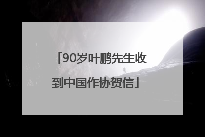 90岁叶鹏先生收到中国作协贺信