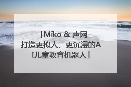 Miko & 声网 打造更拟人、更沉浸的AI儿童教育机器人