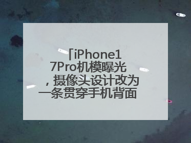 iPhone17Pro机模曝光，摄像头设计改为一条贯穿手机背面的“摄像头条”
